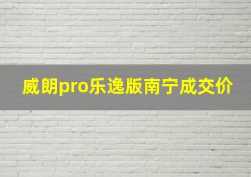 威朗pro乐逸版南宁成交价