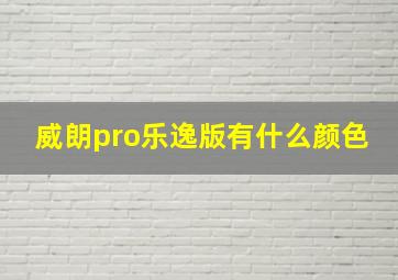 威朗pro乐逸版有什么颜色