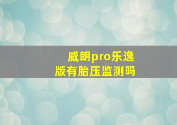 威朗pro乐逸版有胎压监测吗