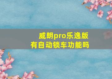 威朗pro乐逸版有自动锁车功能吗