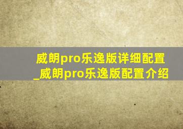 威朗pro乐逸版详细配置_威朗pro乐逸版配置介绍