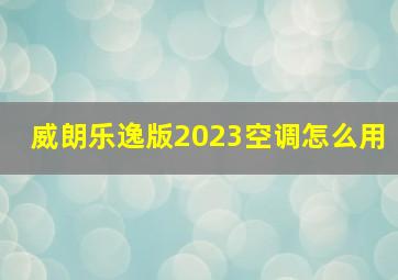 威朗乐逸版2023空调怎么用