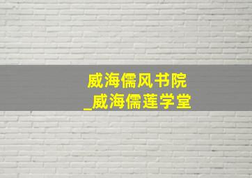 威海儒风书院_威海儒莲学堂