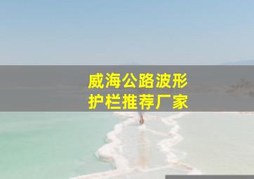 威海公路波形护栏推荐厂家