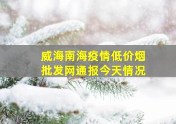 威海南海疫情(低价烟批发网)通报今天情况