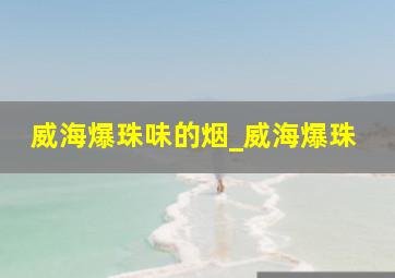 威海爆珠味的烟_威海爆珠