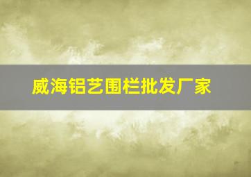 威海铝艺围栏批发厂家