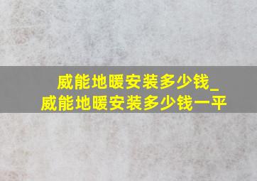 威能地暖安装多少钱_威能地暖安装多少钱一平