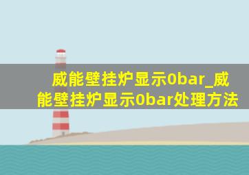 威能壁挂炉显示0bar_威能壁挂炉显示0bar处理方法