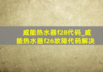 威能热水器f28代码_威能热水器f26故障代码解决