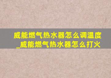 威能燃气热水器怎么调温度_威能燃气热水器怎么打火