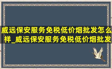 威远保安服务(免税低价烟批发)怎么样_威远保安服务(免税低价烟批发)