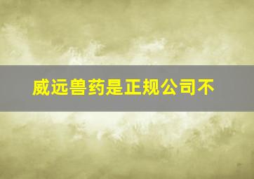 威远兽药是正规公司不