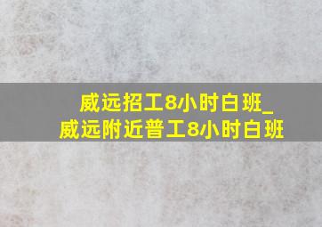 威远招工8小时白班_威远附近普工8小时白班