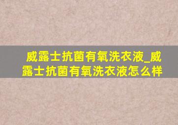 威露士抗菌有氧洗衣液_威露士抗菌有氧洗衣液怎么样