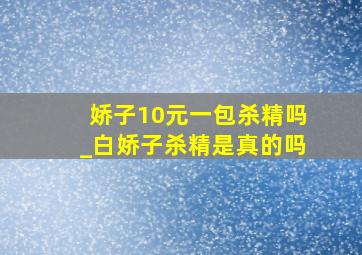 娇子10元一包杀精吗_白娇子杀精是真的吗