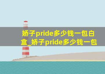 娇子pride多少钱一包白盒_娇子pride多少钱一包