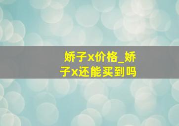 娇子x价格_娇子x还能买到吗