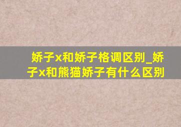 娇子x和娇子格调区别_娇子x和熊猫娇子有什么区别