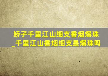 娇子千里江山细支香烟爆珠_千里江山香烟细支是爆珠吗