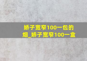 娇子宽窄100一包的烟_娇子宽窄100一盒