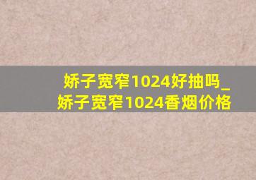 娇子宽窄1024好抽吗_娇子宽窄1024香烟价格