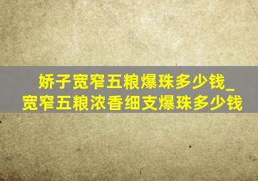 娇子宽窄五粮爆珠多少钱_宽窄五粮浓香细支爆珠多少钱