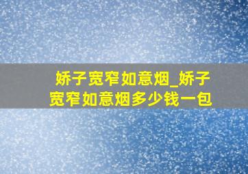 娇子宽窄如意烟_娇子宽窄如意烟多少钱一包