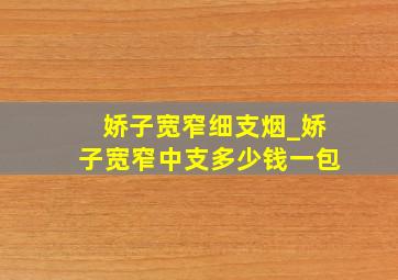 娇子宽窄细支烟_娇子宽窄中支多少钱一包