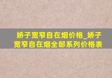 娇子宽窄自在烟价格_娇子宽窄自在烟全部系列价格表