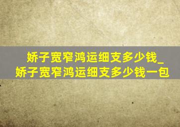 娇子宽窄鸿运细支多少钱_娇子宽窄鸿运细支多少钱一包