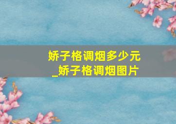 娇子格调烟多少元_娇子格调烟图片