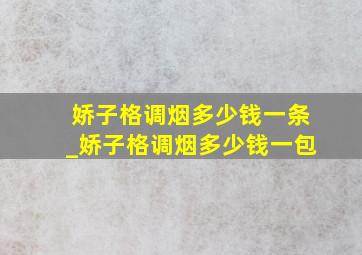 娇子格调烟多少钱一条_娇子格调烟多少钱一包