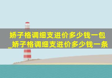 娇子格调细支进价多少钱一包_娇子格调细支进价多少钱一条