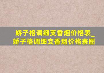 娇子格调细支香烟价格表_娇子格调细支香烟价格表图