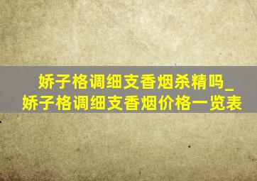 娇子格调细支香烟杀精吗_娇子格调细支香烟价格一览表