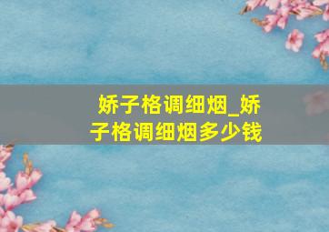 娇子格调细烟_娇子格调细烟多少钱