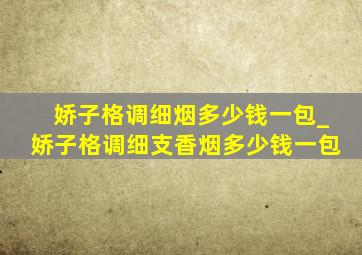 娇子格调细烟多少钱一包_娇子格调细支香烟多少钱一包