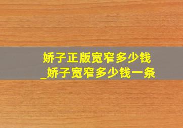 娇子正版宽窄多少钱_娇子宽窄多少钱一条