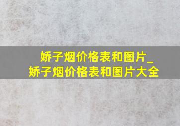 娇子烟价格表和图片_娇子烟价格表和图片大全