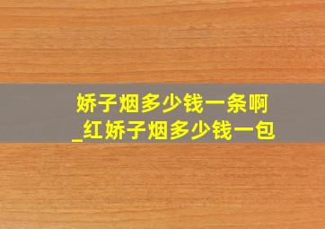 娇子烟多少钱一条啊_红娇子烟多少钱一包