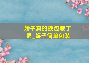 娇子真的换包装了吗_娇子简单包装