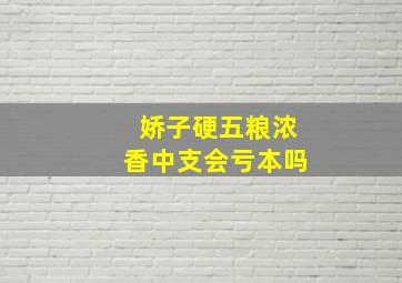 娇子硬五粮浓香中支会亏本吗