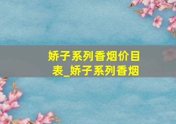 娇子系列香烟价目表_娇子系列香烟