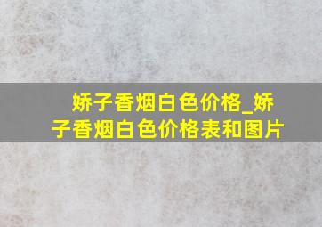 娇子香烟白色价格_娇子香烟白色价格表和图片