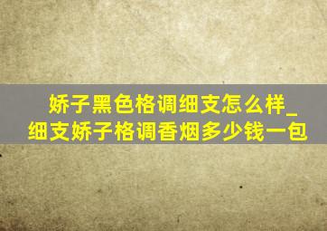 娇子黑色格调细支怎么样_细支娇子格调香烟多少钱一包