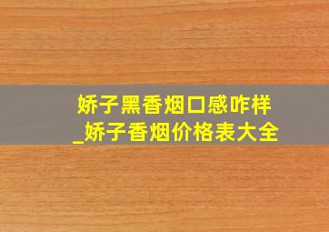 娇子黑香烟口感咋样_娇子香烟价格表大全