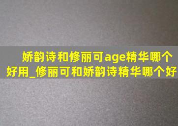 娇韵诗和修丽可age精华哪个好用_修丽可和娇韵诗精华哪个好