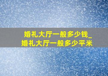 婚礼大厅一般多少钱_婚礼大厅一般多少平米