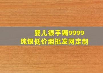 婴儿银手镯9999纯银(低价烟批发网)定制